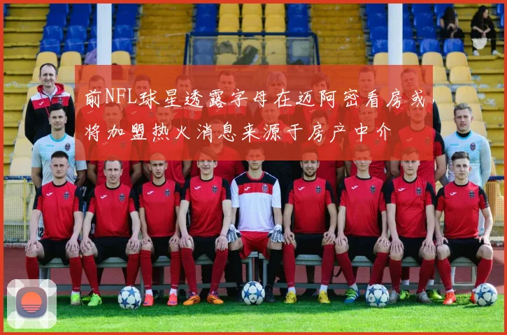 前NFL球星透露字母在迈阿密看房或将加盟热火消息来源于房产中介