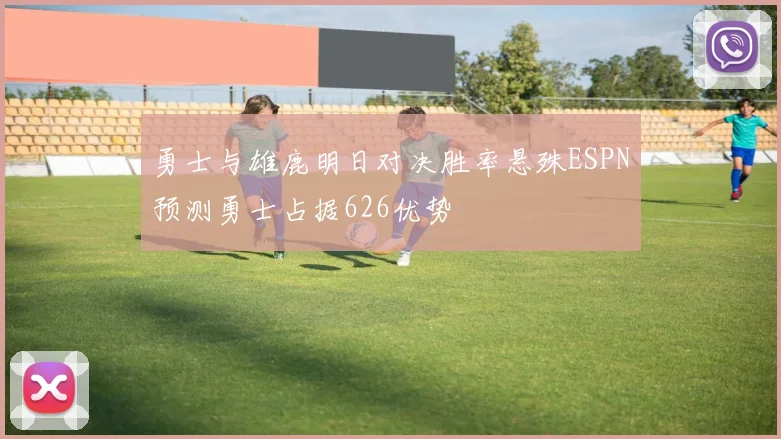 勇士与雄鹿明日对决胜率悬殊ESPN预测勇士占据626优势