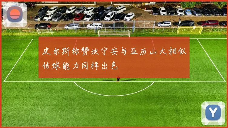 皮尔斯称赞坎宁安与亚历山大相似传球能力同样出色