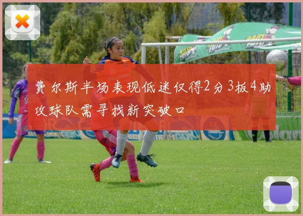 费尔斯半场表现低迷仅得2分3板4助攻球队需寻找新突破口