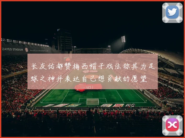 长友佑都赞梅西帽子戏法称其为足球之神并表达自己想贡献的愿望