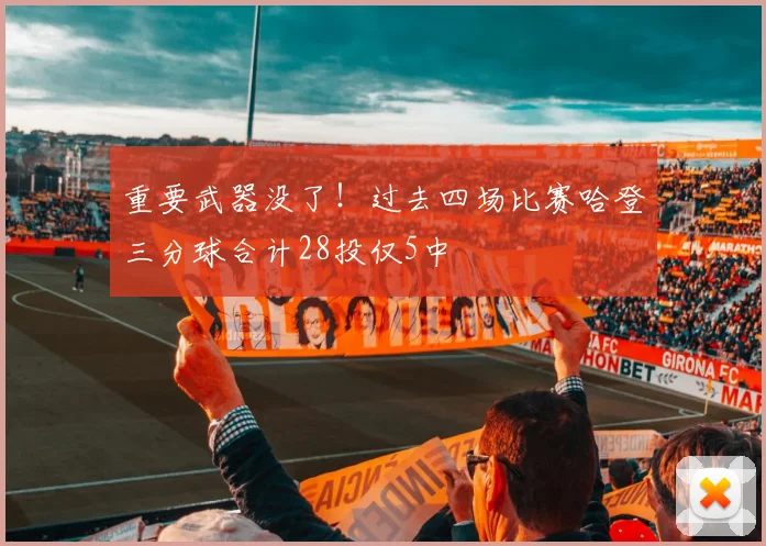 重要武器没了！过去四场比赛哈登三分球合计28投仅5中