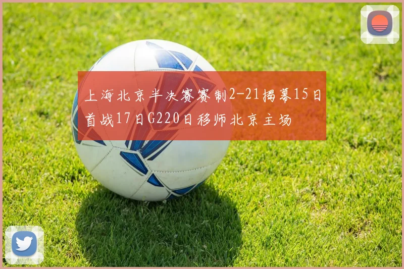 上海北京半决赛赛制2-21揭幕15日首战17日G220日移师北京主场