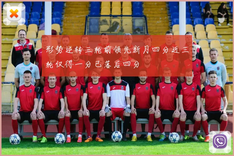 形势逆转三轮前领先新月四分近三轮仅得一分已落后四分