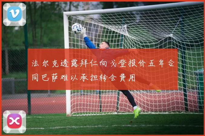 法尔克透露拜仁向戈登报价五年合同巴萨难以承担转会费用