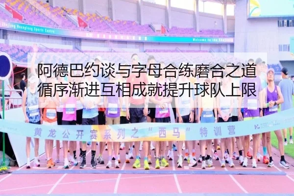 阿德巴约谈与字母合练磨合之道 循序渐进互相成就提升球队上限